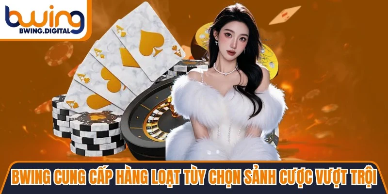 BWING cung cấp hàng loạt tùy chọn sảnh cược vượt trội