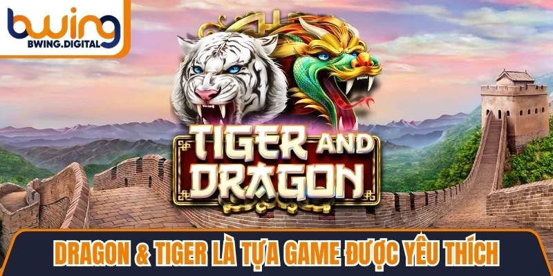 Dragon & Tiger là tựa game nhận được sự yêu thích vượt trội nhất